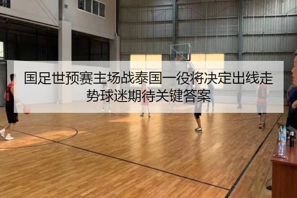 国足世预赛主场战泰国一役将决定出线走势球迷期待关键答案 | kaiyun